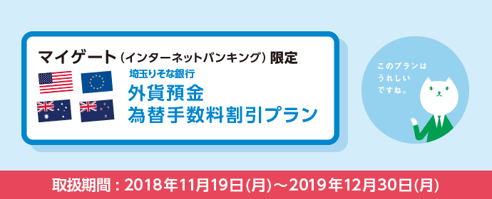 外貨預金為替手数料割引プラン マイゲート(インターネットバンキング)ならお預入時の為替手数料なんと!0銭! 取引期間:2018年4月2日(月)~2018年10月31日(水)
