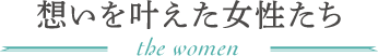 想いを叶えた女性たち the women