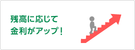 残高に応じて金利がアップ!