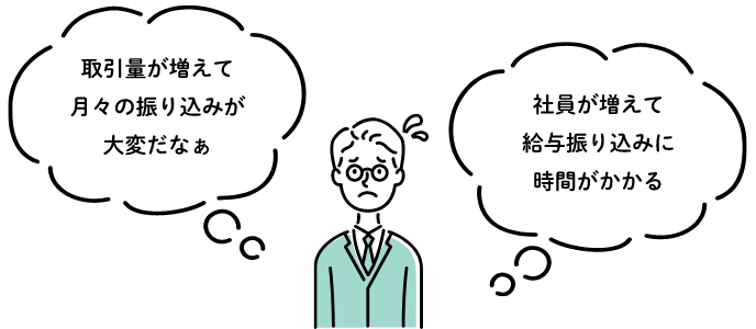 取引量が増えて月々の振り込みが大変だなぁ/社員が増えて給与振り込みに時間がかかる