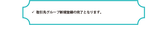 取引先グループ新規登録の完了となります。