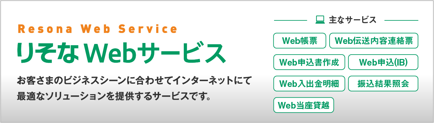 りそなWebサービス お客様のビジネスシーンに合わせてインターネットにて最適なソリューションを提供するサービスです。