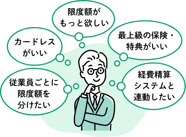 限度額がもっと欲しい、最上級の保険・特典がいい、経費精算システムと連動したい、従業員ごとに限度額を分けたい、カードレスがいい