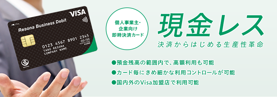 個人事業主・企業向け即時決済カード　現金レス　決済からはじめる生産性革命　●預金残高の範囲内で、高額利用も可能●カード毎にきめ細かな利用コントロールが可能●国内外のVisa加盟店で利用可能