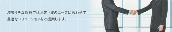 埼玉りそな銀行ではお客さまのニーズにあわせて最適なソリューションをご提案します。