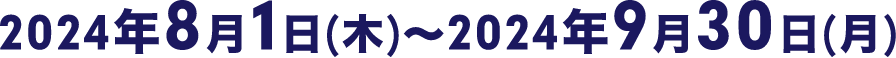 2024年8月1日(木)～2024年9月30日(月)