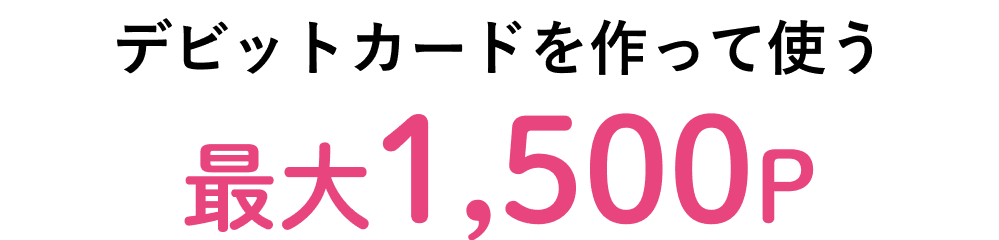 デビットカードを作って使う 最大1,500P
