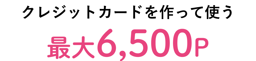 クレジットカードを作って使う 最大6,500P