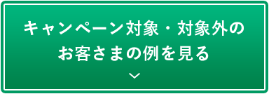 キャンペーン対象・対象外のお客さまの例を見る
