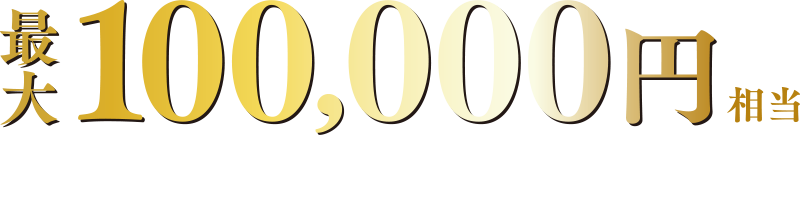 最大100000円相当選べるギフトをプレゼント！