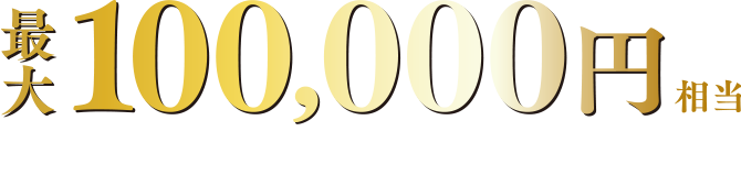 最大100000円相当選べるギフトをプレゼント！