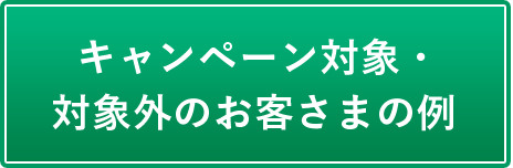 キャンペーン対象・対象外のお客さまの例