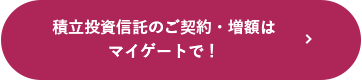 積立投資信託のご契約・増額はマイゲートで！