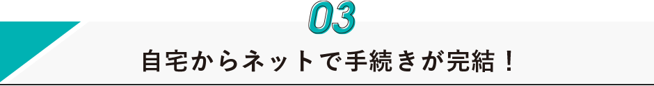 自宅からネットで手続きが完結!