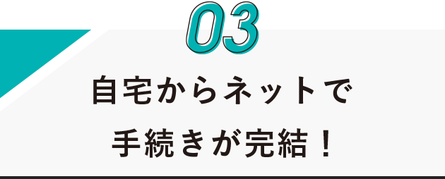 自宅からネットで手続きが完結!
