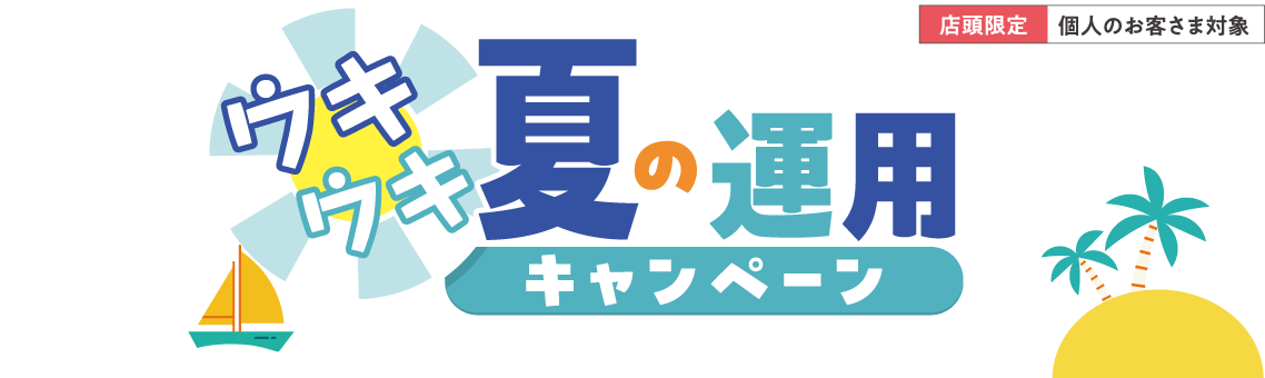 ウキウキ夏の運用キャンペーン 店頭限定 個人のお客さま対象