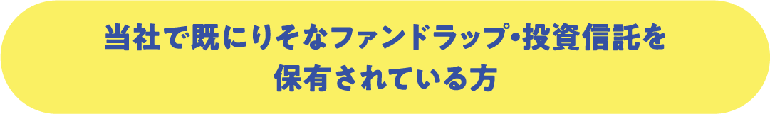 当社で既にりそなファンドラップ・投資信託を保有されている方