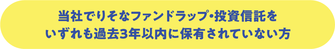 当社でりそなファンドラップ・投資信託をいずれも過去3年以内に保有されていない方
