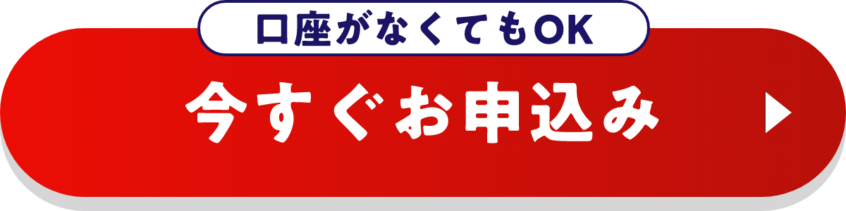口座がなくてもOK 今すぐお申込み