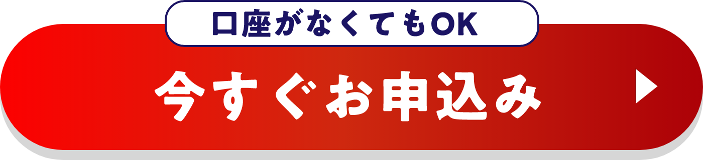 口座がなくてもOK 今すぐお申込み