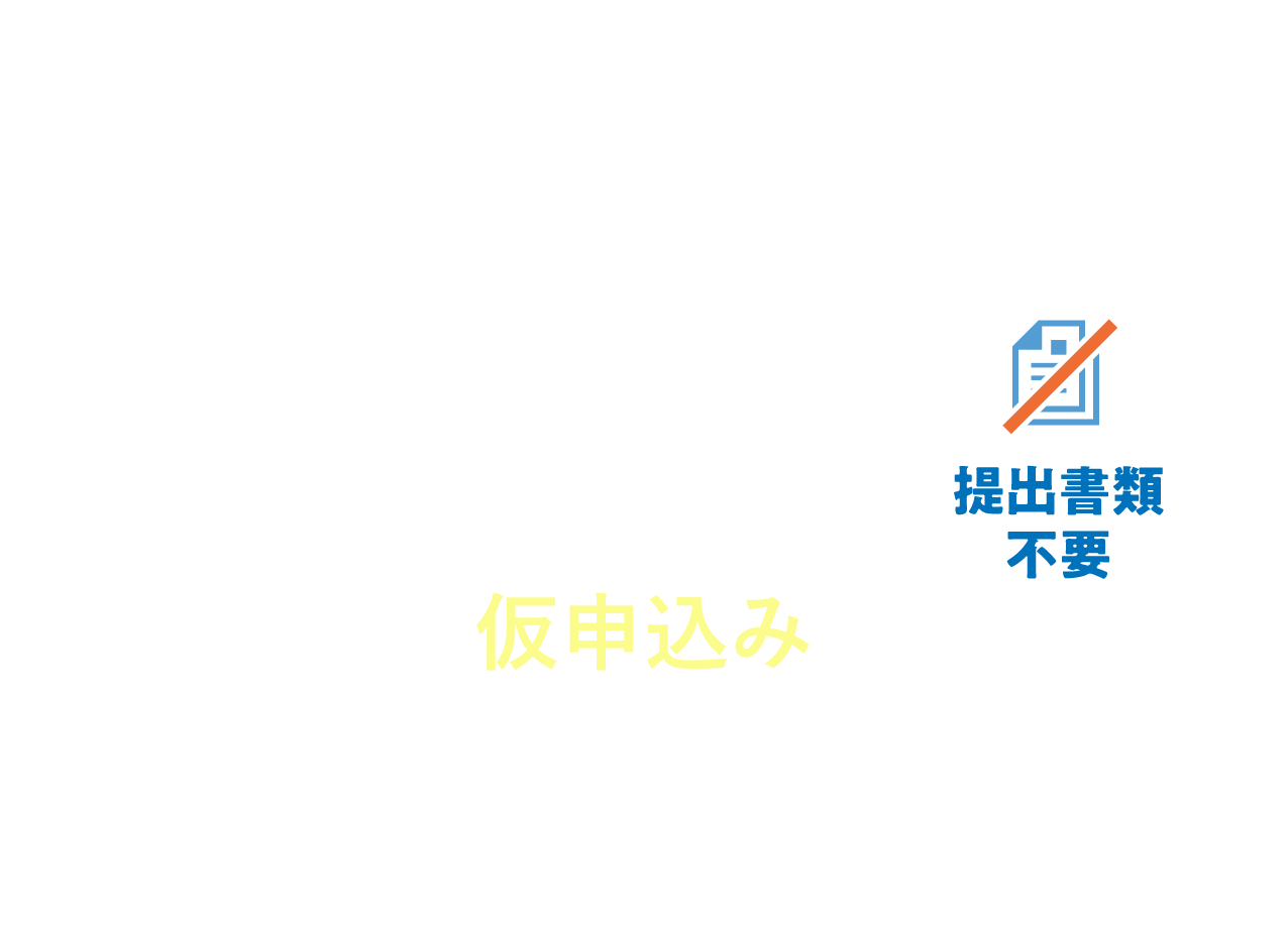 STEP1 仮申込み お申込みフォームに必要事項をご入力ください 提出書類不要