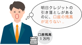 明日引き落としがあるのに、口座の残高が足りない..