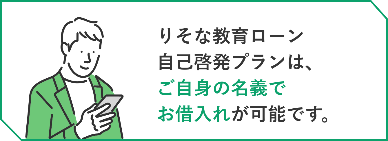 りそな教育ローン自己啓発プランは、ご自身の名義でお借入れが可能です。