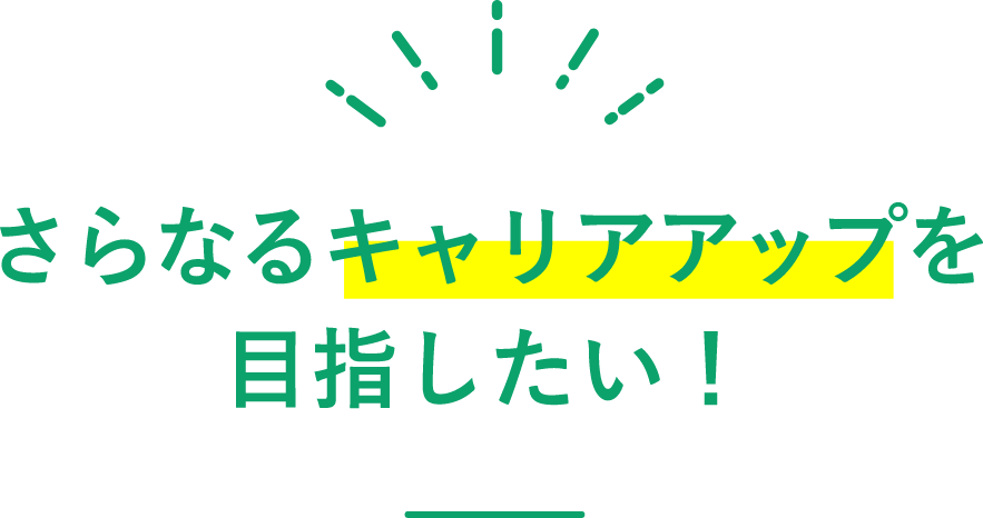 さらなるキャリアアップを目指したい！
