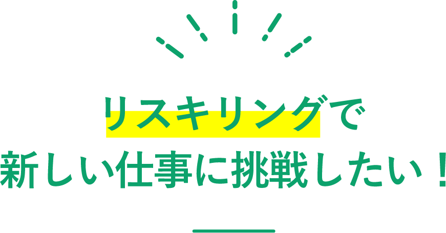リスキリングで新しい仕事に挑戦したい！