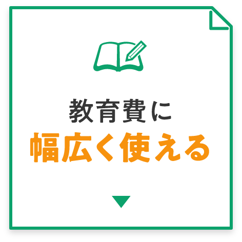 教育費に幅広く使える