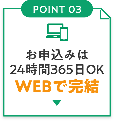 POINT03 お申込みは24時間365日OK WEBで完結