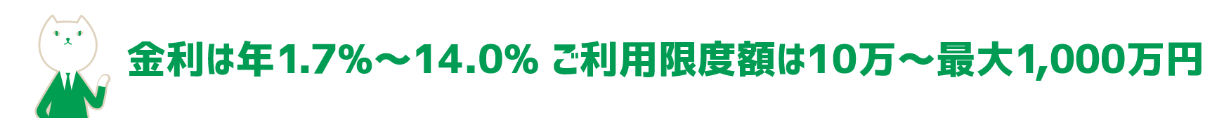 金利は年1.7%～14.0% ご利用限度額は10万～最大1,000万円