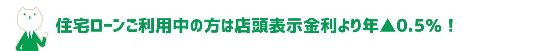 住宅ローンご利用中の方は店頭表示金利より年▲0.5％！