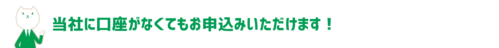 当社に口座がなくてもお申込みいただけます！