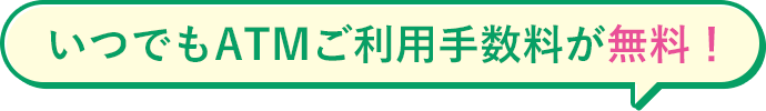 いつでもATMご利用手数料が無料！