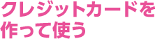 クレジットカードを作って使う
