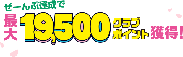 ぜーんぶ達成で最大19,500クラブポイント獲得!