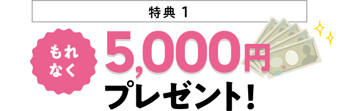 特典1 もれなく5,000円プレゼント！
