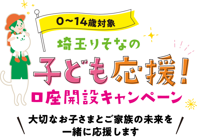 0〜14歳対象 埼玉りそなの子ども応援！口座開設キャンペーン 大切なお子さまとご家族の未来を一緒に応援します