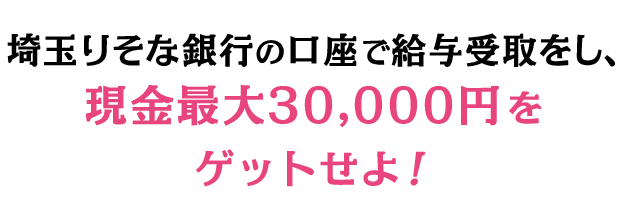 埼玉りそな銀行の口座で給与受取をし、現金最大30,000円をゲットせよ！