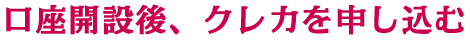 口座開設後、クレカを申し込む