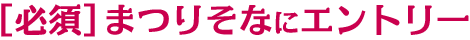 ［必須］まつりそなにエントリー