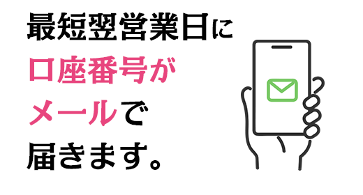 最短翌営業日に口座番号がメールで届きます。