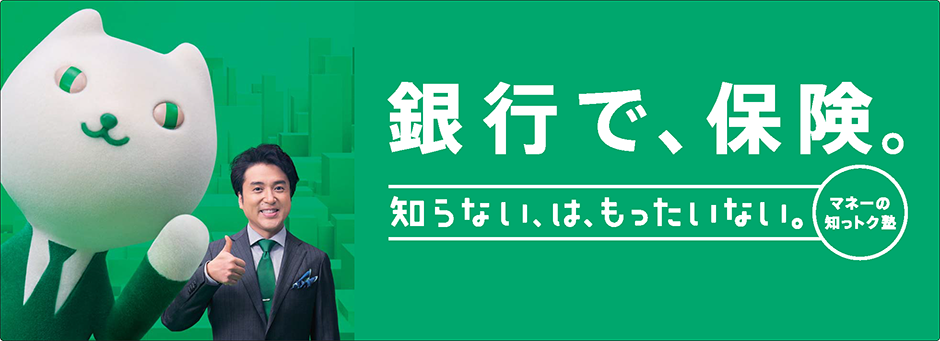 賢い選択!銀行で、保険。
