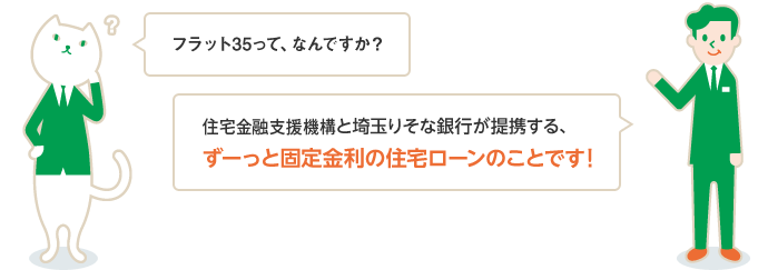 フラット35って、なんですか？ 住宅支援機構と埼玉りそな銀行が提携する、ずーっと固定金利の住宅ローンのことです！