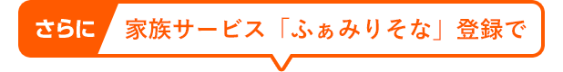 さらに、家族サービス「ふぁみりそな」登録で