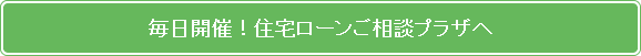 毎日開催!住宅ローンご相談プラザへ