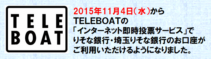 2015年11月4日(水)からTELEBOATの「インターネット即時投票サービス」でりそな銀行・埼玉りそな銀行のお口座がご利用いただけるようになりましたと。