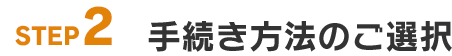 STEP2: 手続き方法のご選択