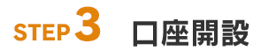 STEP3: 口座開設